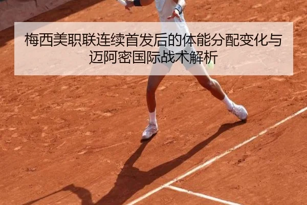 梅西美职联连续首发后的体能分配变化与迈阿密国际战术解析