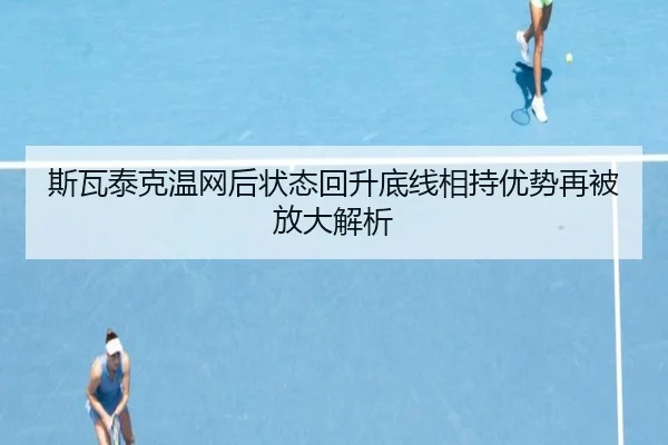 斯瓦泰克温网后状态回升底线相持优势再被放大解析（LEYU.COMapp）