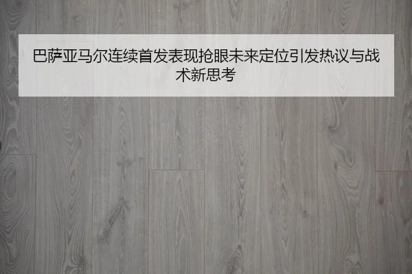 巴萨亚马尔连续首发表现抢眼未来定位引发热议与战术新思考（LEYU.COMapp）