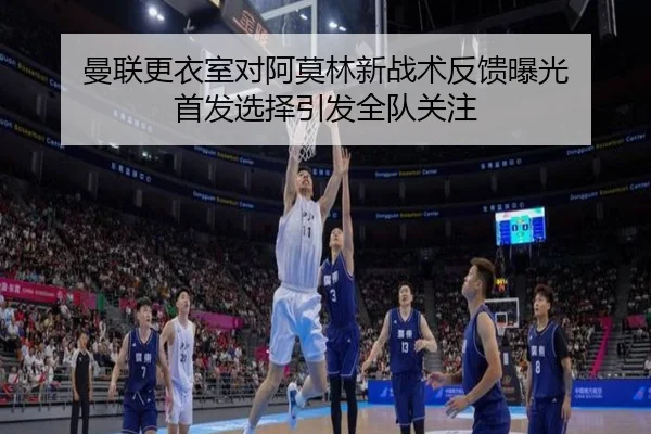 曼联更衣室对阿莫林新战术反馈曝光 首发选择引发全队关注（LEYU.COMapp）
