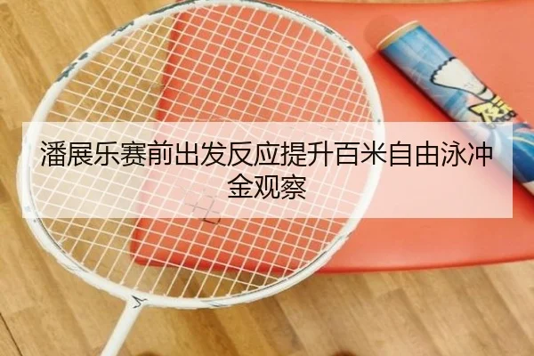 潘展乐赛前出发反应提升百米自由泳冲金观察（LEYU.COMapp）